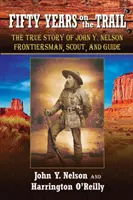 Fünfzig Jahre auf dem Pfad: Die wahre Geschichte von John Y. Nelson, Grenzgänger, Pfadfinder und Führer - Fifty Years On the Trail: The True Story of John Y. Nelson, Frontiersman, Scout, and Guide