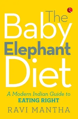 Die Baby-Elefanten-Diät: Ein moderner indischer Leitfaden für die richtige Ernährung - The Baby Elephant Diet: A Modern Indian Guide To Eating Right