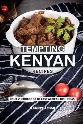 Verlockende kenianische Rezepte: Ihr #1 Kochbuch für ostafrikanische Gerichte! - Tempting Kenyan Recipes: Your #1 Cookbook of East African Dish Ideas!