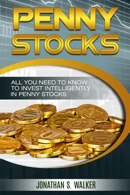 Penny Stocks For Beginners - Handel mit Penny Stocks: Alles, was Sie wissen müssen, um intelligent in Penny Stocks zu investieren - Penny Stocks For Beginners - Trading Penny Stocks: All You Need To Know To Invest Intelligently in Penny Stocks