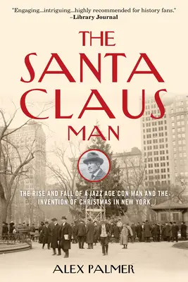 Der Mann vom Weihnachtsmann: Aufstieg und Fall eines Hochstaplers des Jazz-Zeitalters und die Erfindung von Weihnachten in New York - The Santa Claus Man: The Rise and Fall of a Jazz Age Con Man and the Invention of Christmas in New York