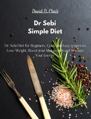 Dr. Sebi - Einfache Diät: Dr. Sebi Diät für Anfänger. Schnelle und einfache Rezepte, um Gewicht zu verlieren, den Stoffwechsel anzukurbeln und die Energie zu steigern - Dr Sebi - Simple Diet: Dr. Sebi Diet for Beginners. Quick and Easy recipes to Lose Weight, Boost your Metabolism and Increase Your Energy