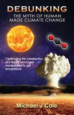 Entlarvung des Mythos vom menschengemachten Klimawandel: Hinterfragung der Konstruktion einer Theorie, die sich der Manipulation bedient, um sich durchzusetzen - Debunking The Myth Of Human Made Climate Change: Challenging the Construction of a theory which uses manipulation to gain acceptance