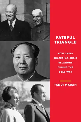Verhängnisvolles Dreieck: Wie China die Beziehungen zwischen den USA und Indien während des Kalten Krieges prägte - Fateful Triangle: How China Shaped U.S.-India Relations During the Cold War