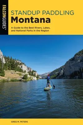 Standup-Paddeln in Montana: Ein Führer zu den besten Flüssen, Seen und Nationalparks der Region - Standup Paddling Montana: A Guide to the Best Rivers, Lakes, and National Parks in the Region