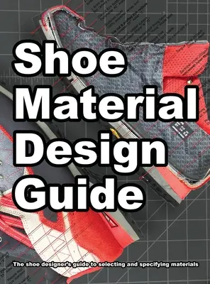 Leitfaden für die Gestaltung von Schuhmaterialien: Der vollständige Leitfaden für Schuhdesigner zur Auswahl und Spezifikation von Schuhmaterialien - Shoe Material Design Guide: The shoe designers complete guide to selecting and specifying footwear materials