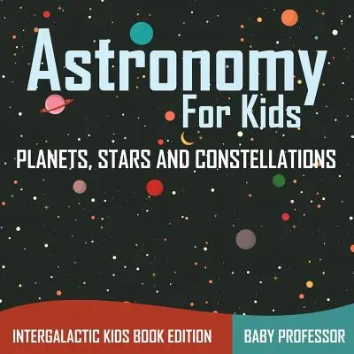 Astronomie für Kinder: Planeten, Sterne und Sternbilder - Intergalaktische Kinderbuchausgabe - Astronomy For Kids: Planets, Stars and Constellations - Intergalactic Kids Book Edition
