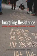 Imagining Resistance: Visuelle Kultur und Aktivismus in Kanada - Imagining Resistance: Visual Culture and Activism in Canada