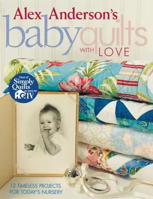 Alex Anderson's Baby Quilts mit Liebe. 12 zeitlose Projekte für das Kinderzimmer von heute - Print on Demand Edition - Alex Anderson's Baby Quilts with Love. 12 Timeless Projects for Today's Nursery - Print on Demand Edition