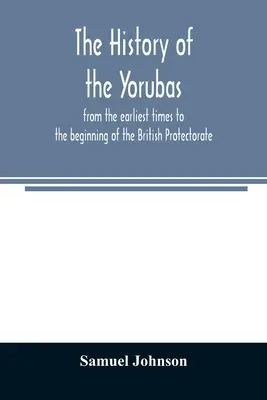 Die Geschichte der Yorubas: von den frühesten Zeiten bis zum Beginn des britischen Protektorats - The history of the Yorubas: from the earliest times to the beginning of the British Protectorate