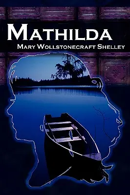 Mathilda: Mary Shelleys klassische Novelle nach Frankenstein, alias Matilda - Mathilda: Mary Shelley's Classic Novella Following Frankenstein, Aka Matilda