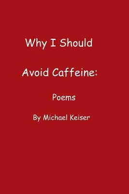 Warum ich Koffein meiden sollte: Gedichte von Michael Keiser - Why I Should Avoid Caffeine: Poems by Michael Keiser