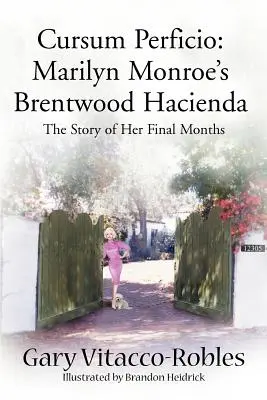 Cursum Perficio: Marilyn Monroes Hacienda in Brentwood: Die Geschichte ihrer letzten Monate - Cursum Perficio: Marilyn Monroe's Brentwood Hacienda: The Story of Her Final Months