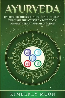Ayurveda: Entschlüsselung der Geheimnisse der hinduistischen Heilkunst durch Ayurveda-Diät, Yoga, Aromatherapie und Meditation - Ayurveda: Unlocking the Secrets of Hindu Healing Through the Ayurveda Diet, Yoga, Aromatherapy, and Meditation