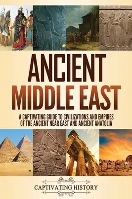 Der antike Nahe Osten: Ein fesselnder Leitfaden zu den Zivilisationen und Reichen des Alten Nahen Ostens und des Alten Anatoliens - Ancient Middle East: A Captivating Guide to Civilizations and Empires of the Ancient Near East and Ancient Anatolia