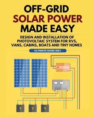 Netzunabhängige Solarenergie leicht gemacht: Planung und Installation von Photovoltaikanlagen für Wohnmobile, Vans, Hütten, Boote und kleine Häuser - Off-Grid Solar Power Made Easy: Design and Installation of Photovoltaic system For Rvs, Vans, Cabins, Boats and Tiny Homes