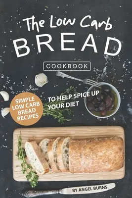 Das Low-Carb-Brot-Kochbuch: Einfache Low-Carb-Brot-Rezepte, die Ihre Ernährung aufpeppen - The Low Carb Bread Cookbook: Simple Low Carb Bread Recipes to Help Spice up Your Diet