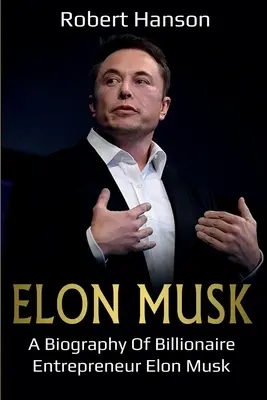 Elon Musk: Eine Biographie des Milliardärs und Unternehmers Elon Musk - Elon Musk: A Biography of Billionaire Entrepreneur Elon Musk