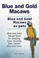 Blau- und Goldfarbene Aras. Blau- und Goldfarbene Aras als Haustiere. Blau- und Goldarabuch für Haltung, Pflege, Unterbringung, Ernährung, Gesundheit. Pro und Kontra. - Blue and Gold Macaws. Blue and Gold Macaws as pets. Blue and Gold Macaw book for Keeping, Care, Housing, Diet, Health. Pros and Cons.