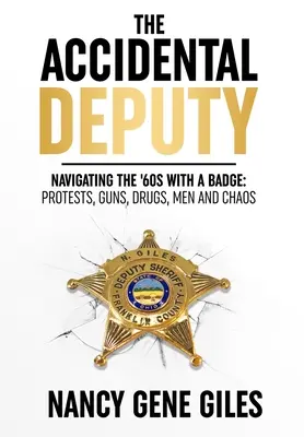 Der zufällige Hilfssheriff: Mit dem Abzeichen durch die 60er Jahre: Proteste, Schusswaffen, Drogen, Männer und Chaos - The Accidental Deputy: Navigating the '60s with a Badge: Protests, Guns, Drugs, Men, and Chaos
