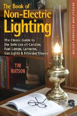 Das Buch der nicht-elektrischen Beleuchtung: Der klassische Leitfaden für den sicheren Gebrauch von Kerzen, Petroleumlampen, Laternen, Gaslampen und Kaminöfen - The Book of Non-Electric Lighting: The Classic Guide to the Safe Use of Candles, Fuel Lamps, Lanterns, Gaslights & Fire-View Stoves