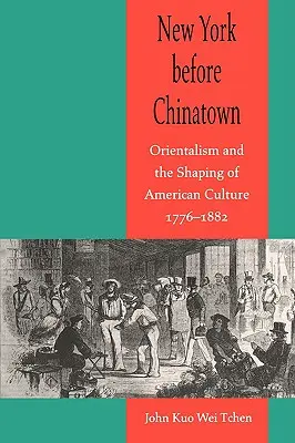 New York vor Chinatown: Orientalismus und die Formung der amerikanischen Kultur, 1776-1882 - New York Before Chinatown: Orientalism and the Shaping of American Culture, 1776-1882