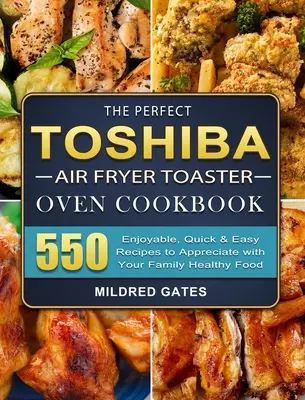 Das perfekte Toshiba Air Fryer Toaster Oven Kochbuch: 550 genussvolle, schnelle und einfache Rezepte, die Sie mit Ihrer Familie genießen können Gesundes Essen - The Perfect Toshiba Air Fryer Toaster Oven Cookbook: 550 Enjoyable, Quick & Easy Recipes to Appreciate with Your Family Healthy Food