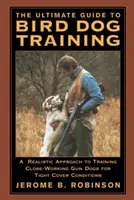 Der ultimative Leitfaden für die Ausbildung von Jagdhunden: Eine realistische Herangehensweise an die Ausbildung von Nahkampfhunden für enge Deckungen - The Ultimate Guide to Bird Dog Training: A Realistic Approach to Training Close-Working Gun Dogs for Tight Cover Conditions