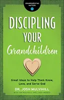 Erziehen Sie Ihre Enkelkinder: Tolle Ideen, damit sie Gott kennen, lieben und ihm dienen - Discipling Your Grandchildren: Great Ideas to Help Them Know, Love, and Serve God