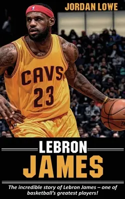 LeBron James: Die unglaubliche Geschichte von LeBron James - einem der größten Spieler im Basketball! - LeBron James: The incredible story of LeBron James - one of basketball's greatest players!