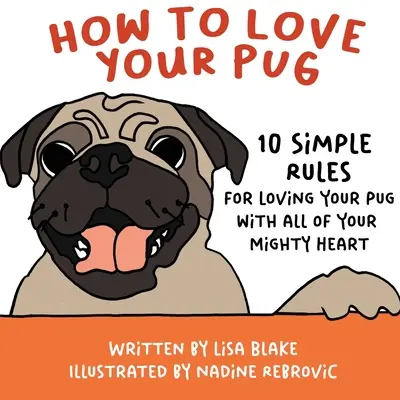 Wie Sie Ihren Mops lieben: 10 einfache Regeln, um Ihren Mops von ganzem Herzen zu lieben - How to Love Your Pug: 10 Simple Rules for Loving Your Pug with all of Your Mighty Heart