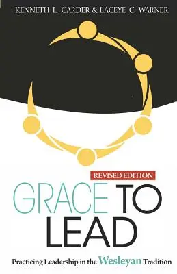 Gnade zu führen: Praktizierte Leiterschaft in der Wesleyanischen Tradition, überarbeitete Ausgabe - Grace to Lead: Practicing Leadership in the Wesleyan Tradition, Revised Edition