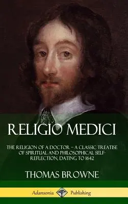 Religio Medici: Die Religion eines Arztes - eine klassische Abhandlung der spirituellen und philosophischen Selbstreflexion aus dem Jahre 1642 (Hardcove - Religio Medici: The Religion of a Doctor - a Classic Treatise of Spiritual and Philosophical Self-Reflection, dating to 1642 (Hardcove