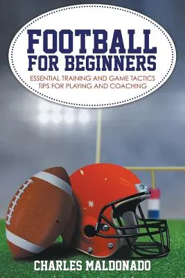 Fußball für Anfänger: Grundlegende Trainings- und Spieltaktik-Tipps für Spieler und Trainer - Football For Beginners: Essential Training and Game Tactics Tips For Playing and Coaching