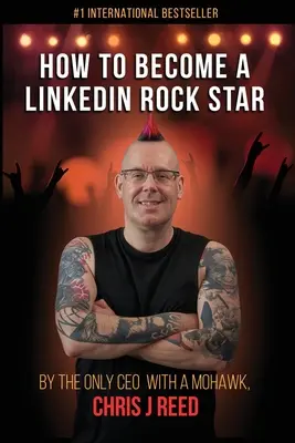Wie man ein LinkedIn Rockstar wird: Vom einzigen CEO mit Irokesenschnitt, Chris J Reed - How to Become a LinkedIn Rock Star: By the Only CEO with a Mohawk, Chris J Reed