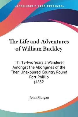 Das Leben und die Abenteuer von William Buckley: Zweiunddreißig Jahre als Wanderer unter den Aborigines des damals unerforschten Landes um Port Phillip (1852) - The Life and Adventures of William Buckley: Thirty-Two Years a Wanderer Amongst the Aborigines of the Then Unexplored Country Round Port Phillip (1852