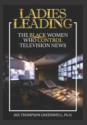 Führende Frauen: Die schwarzen Frauen, die die Fernsehnachrichten kontrollieren - Ladies Leading: The Black Women Who Control Television News