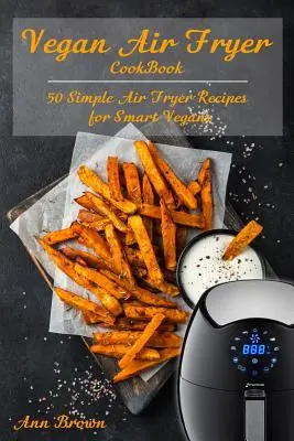 Veganes Air Fryer Kochbuch: 50 einfache Fritteusenrezepte für clevere Veganer - Vegan Air Fryer Cookbook: 50 Simple Air Fryer Recipes for Smart Vegans