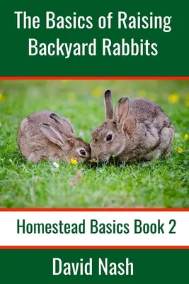 Die Grundlagen der Kaninchenzucht im Garten: Einsteigerhandbuch für die Aufzucht, Fütterung, Zucht und Schlachtung von Kaninchen - The Basics of Raising Backyard Rabbits: Beginner's Guide to Raising, Feeding, Breeding and Butchering Rabbits