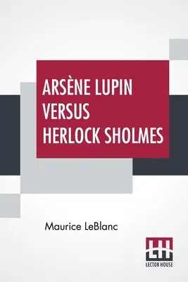 Arsne Lupin gegen Herlock Sholmes: Aus dem Französischen übersetzt von George Morehead - Arsne Lupin Versus Herlock Sholmes: Translated From The French By George Morehead