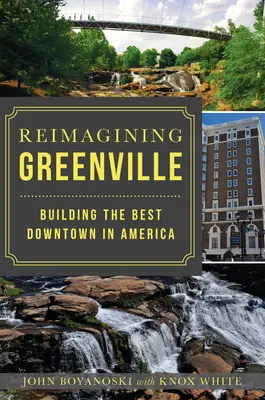 Greenville neu denken: Das beste Stadtzentrum Amerikas schaffen - Reimagining Greenville: Building the Best Downtown in America