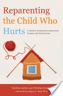 Das verletzte Kind neu erziehen: Ein Leitfaden zur Heilung von Entwicklungstraumata und Bindungen - Reparenting the Child Who Hurts: A Guide to Healing Developmental Trauma and Attachments