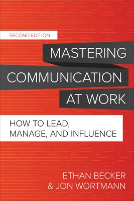 Mastering Communication at Work, Zweite Ausgabe: Wie man führt, verwaltet und Einfluss nimmt - Mastering Communication at Work, Second Edition: How to Lead, Manage, and Influence