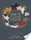 Wie man eine gute Kreatur ist: Ein Memoir in dreizehn Tieren - How to Be a Good Creature: A Memoir in Thirteen Animals