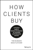 Wie Kunden kaufen: Ein praktischer Leitfaden zur Geschäftsentwicklung für Beratung und professionelle Dienstleistungen - How Clients Buy: A Practical Guide to Business Development for Consulting and Professional Services