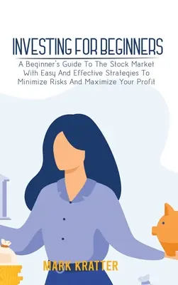 Investieren für Anfänger: Ein Anfängerleitfaden für den Aktienmarkt mit einfachen und effektiven Strategien zur Risikominimierung und Gewinnmaximierung - Investing for Beginners: A Beginner's Guide To The Stock Market With Easy And Effective Strategies To Minimize Risks And Maximize Your Profit