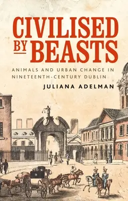 Von Bestien zivilisiert: Tiere und städtischer Wandel im Dublin des neunzehnten Jahrhunderts - Civilised by Beasts: Animals and Urban Change in Nineteenth-Century Dublin
