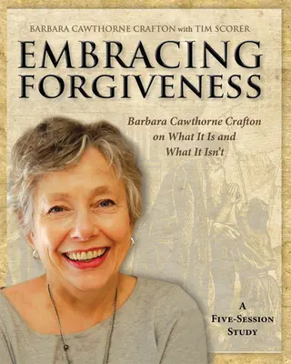 Vergebung umarmen - Arbeitsbuch für Teilnehmer: Barbara Cawthorne Crafton über das, was es ist und was es nicht ist - Embracing Forgiveness - Participant Workbook: Barbara Cawthorne Crafton on What It Is and What It Isn't