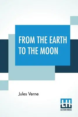 Von der Erde zum Mond: Aus dem Französischen übersetzt von Louis Mercier und Eleanor E. King. - From The Earth To The Moon: Translated From The French By Louis Mercier And Eleanor E. King.