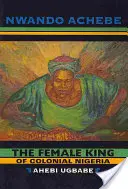 Der weibliche König des kolonialen Nigeria: Ahebi Ugbabe - The Female King of Colonial Nigeria: Ahebi Ugbabe